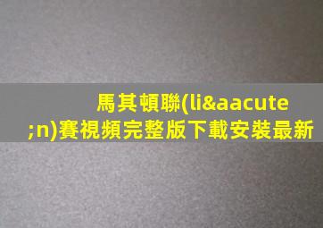 馬其頓聯(lián)賽視頻完整版下載安裝最新