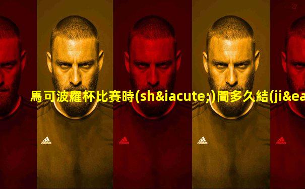 馬可波羅杯比賽時(shí)間多久結(jié)束