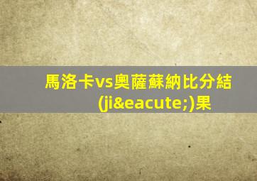 馬洛卡vs奧薩蘇納比分結(jié)果