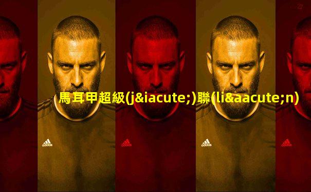 馬耳甲超級(jí)聯(lián)賽積分榜最新