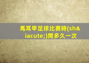 馬耳甲足球比賽時(shí)間多久一次