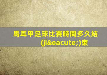 馬耳甲足球比賽時間多久結(jié)束
