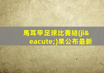 馬耳甲足球比賽結(jié)果公布最新