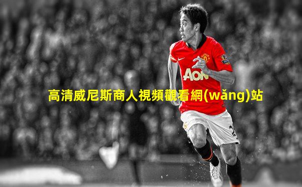 高清威尼斯商人視頻觀看網(wǎng)站