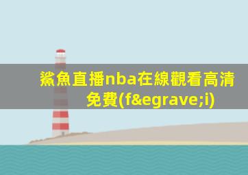 鯊魚直播nba在線觀看高清免費(fèi)