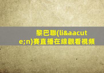 黎巴聯(lián)賽直播在線觀看視頻