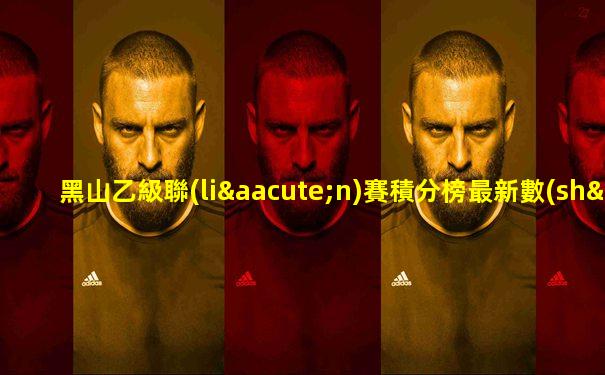 黑山乙級聯(lián)賽積分榜最新數(shù)據(jù)圖