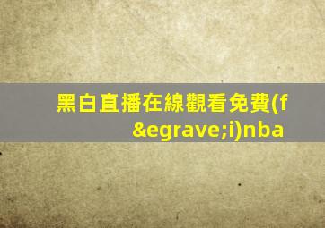 黑白直播在線觀看免費(fèi)nba